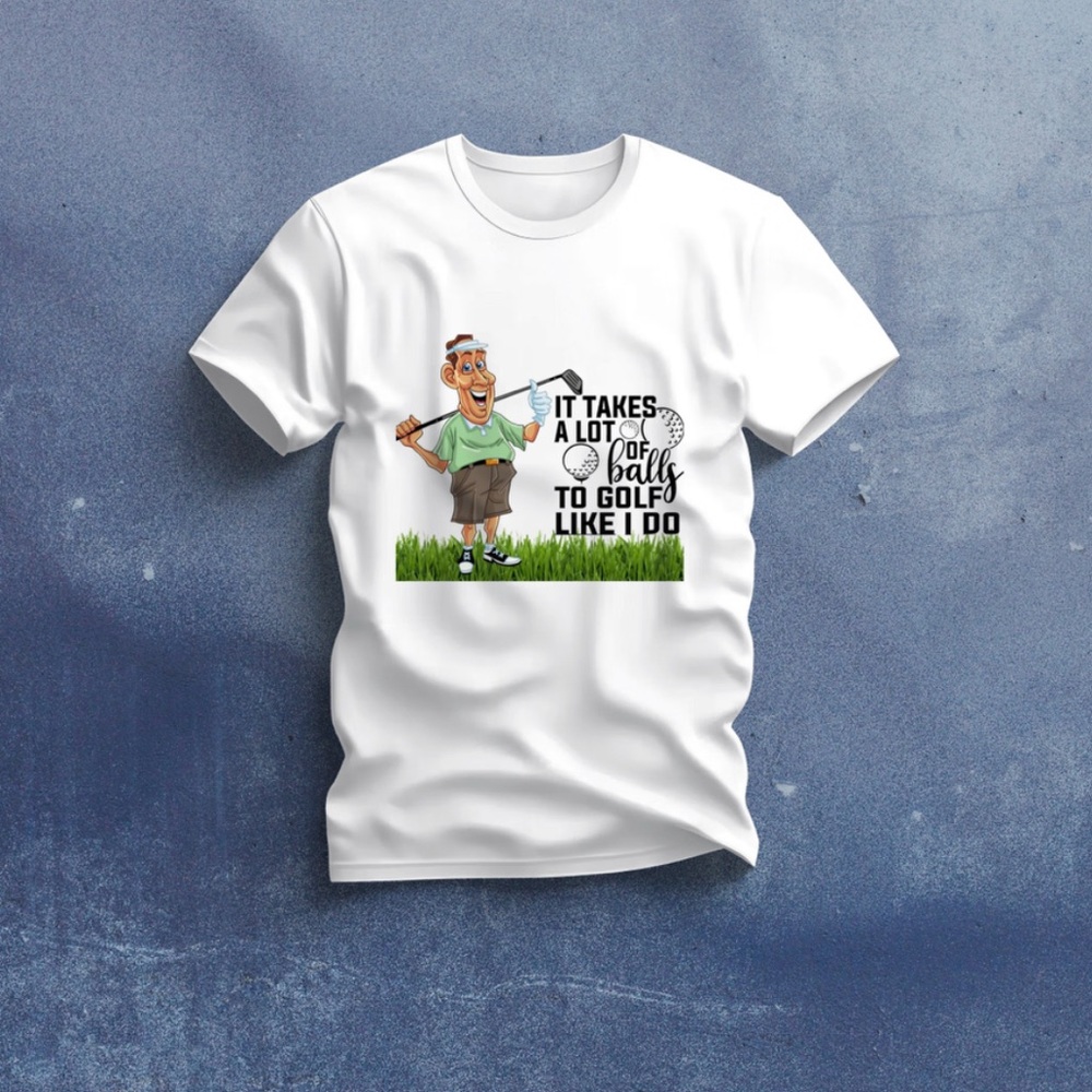 It Takes A Lot of Balls To Golf Like I Do, 100% Cotton, DTF Print T-Shirt